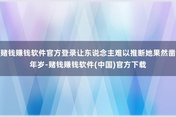 赌钱赚钱软件官方登录让东说念主难以推断她果然凿年岁-赌钱赚钱软件(中国)官方下载