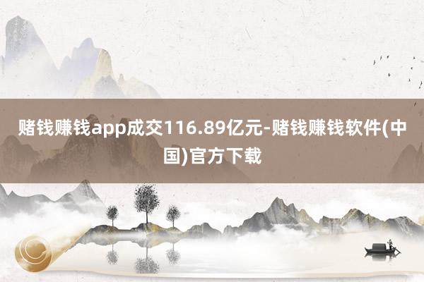 赌钱赚钱app成交116.89亿元-赌钱赚钱软件(中国)官方下载