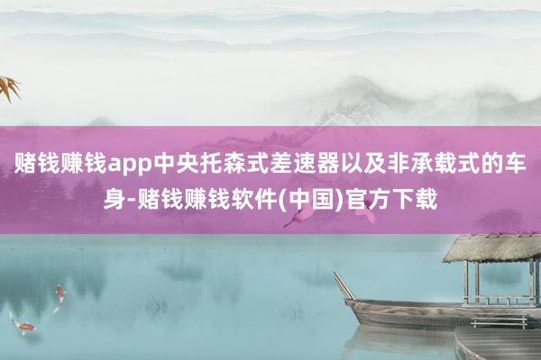 赌钱赚钱app中央托森式差速器以及非承载式的车身-赌钱赚钱软件(中国)官方下载