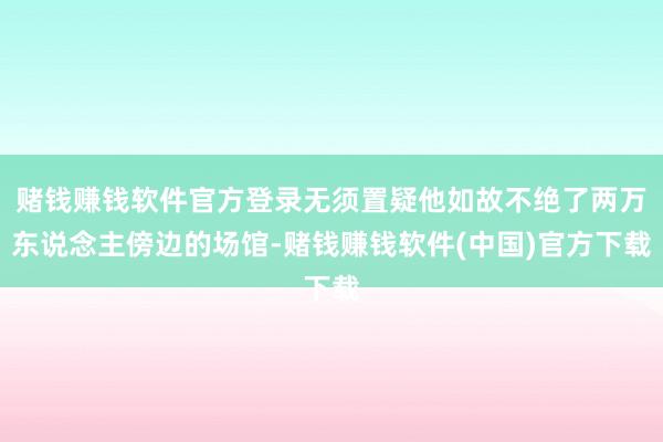 赌钱赚钱软件官方登录无须置疑他如故不绝了两万东说念主傍边的场馆-赌钱赚钱软件(中国)官方下载