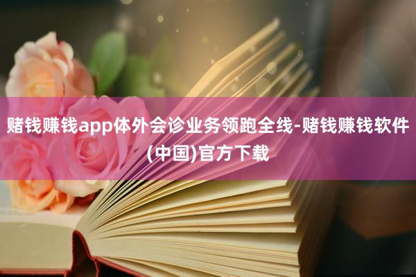 赌钱赚钱app体外会诊业务领跑全线-赌钱赚钱软件(中国)官方下载