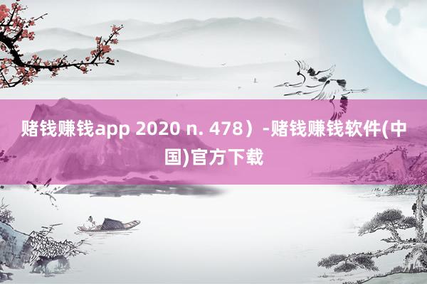 赌钱赚钱app 2020 n. 478）-赌钱赚钱软件(中国)官方下载