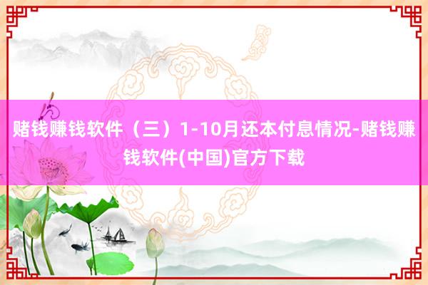 赌钱赚钱软件（三）1-10月还本付息情况-赌钱赚钱软件(中国)官方下载