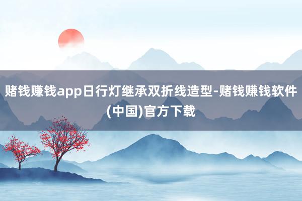 赌钱赚钱app日行灯继承双折线造型-赌钱赚钱软件(中国)官方下载