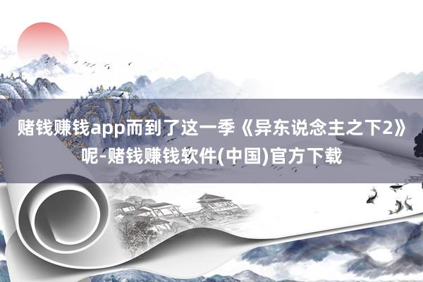 赌钱赚钱app而到了这一季《异东说念主之下2》呢-赌钱赚钱软件(中国)官方下载